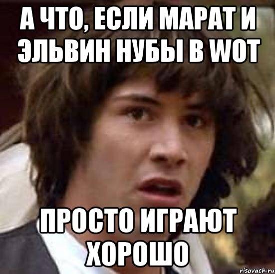 А что, если Марат и Эльвин нубы в WoT Просто играют хорошо, Мем А что если (Киану Ривз)