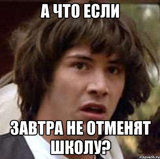 А ЧТО ЕСЛИ ЗАВТРА НЕ ОТМЕНЯТ ШКОЛУ?, Мем А что если (Киану Ривз)