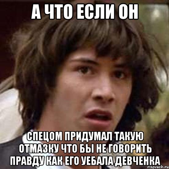 а что если он спецом придумал такую отмазку что бы не говорить правду как его уебала девченка, Мем А что если (Киану Ривз)