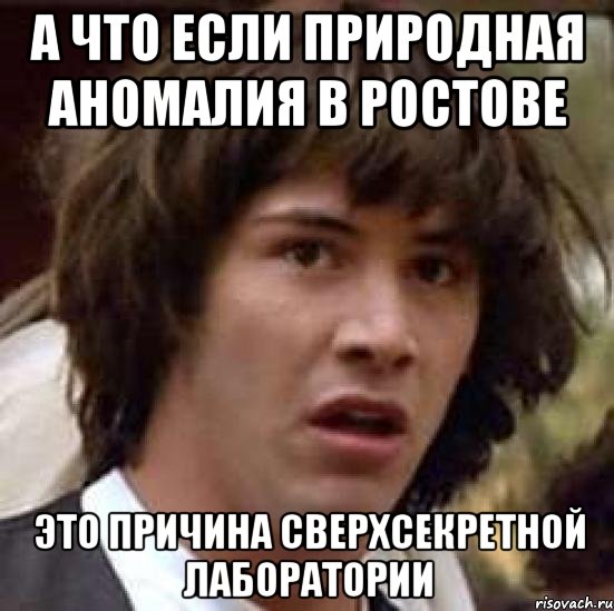 А что если природная аномалия в Ростове Это причина сверхсекретной лаборатории, Мем А что если (Киану Ривз)