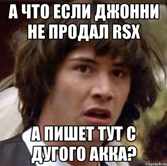 А что если Джонни не продал Rsx А пишет тут с дугого акка?, Мем А что если (Киану Ривз)