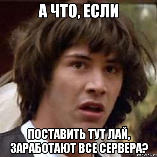 А что, если Поставить тут лай, заработают все сервера?, Мем А что если (Киану Ривз)