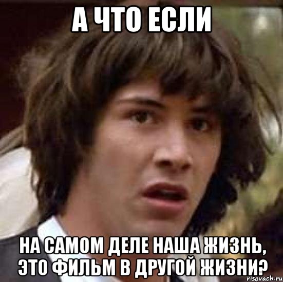 А что если На самом деле наша жизнь, это фильм в другой жизни?, Мем А что если (Киану Ривз)