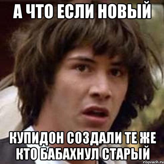 а что если новый купидон создали те же кто бабахнул старый, Мем А что если (Киану Ривз)