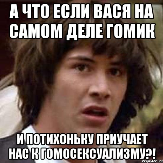 А что если Вася на самом деле гомик и потихоньку приучает нас к гомосексуализму?!, Мем А что если (Киану Ривз)