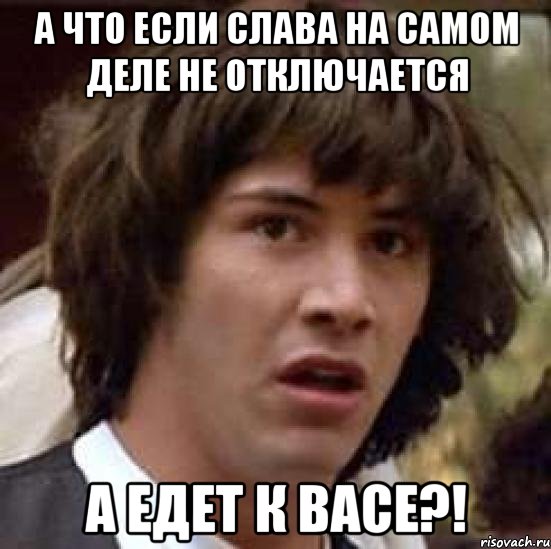 а что если Слава на самом деле не отключается а едет к Васе?!, Мем А что если (Киану Ривз)