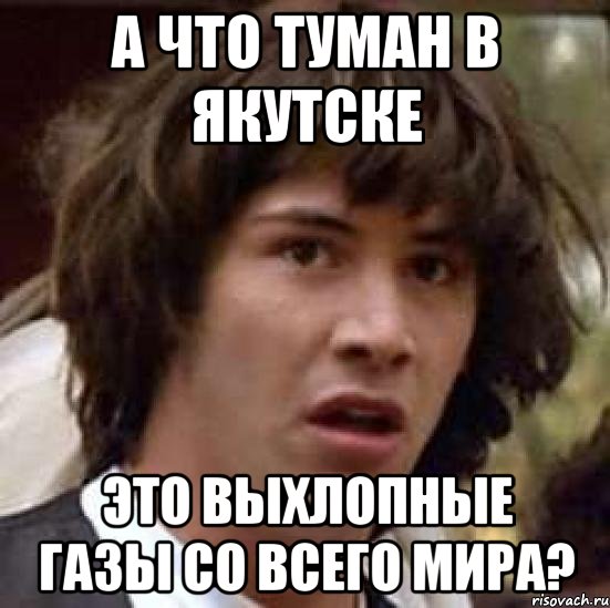 А что туман в Якутске это выхлопные газы со всего мира?, Мем А что если (Киану Ривз)