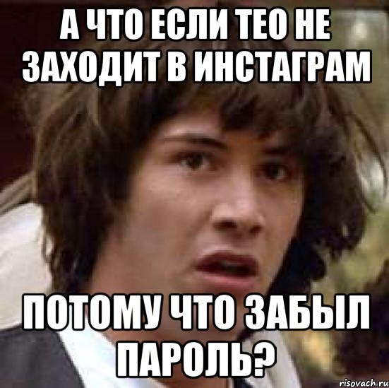 А что если Тео не заходит в инстаграм потому что забыл пароль?, Мем А что если (Киану Ривз)