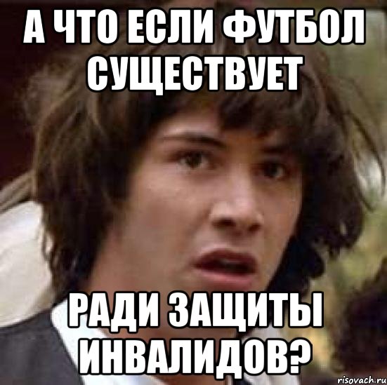 А что если футбол существует ради защиты инвалидов?, Мем А что если (Киану Ривз)