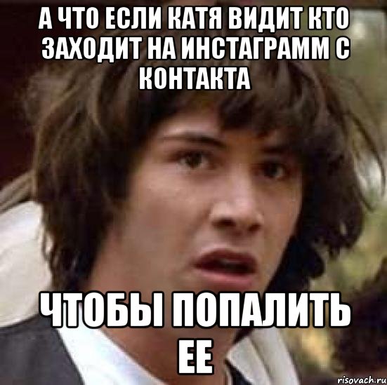 а что если катя видит кто заходит на инстаграмм с контакта чтобы попалить ее, Мем А что если (Киану Ривз)