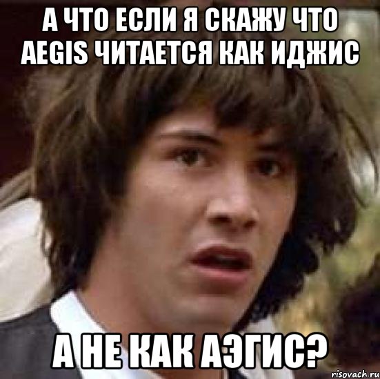 А что если я скажу что Aegis читается как Иджис А не как Аэгис?, Мем А что если (Киану Ривз)