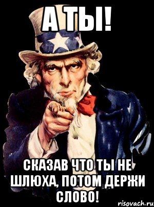 а ты! сказав что ты не шлюха, потом держи слово!, Мем а ты