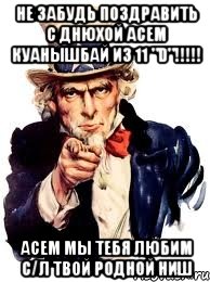 Не забудь поздравить с днюхой Асем Куанышбай из 11 "D"!!!!! Асем мы тебя любим с/Л твой родной Ниш, Мем а ты
