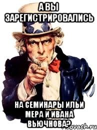 А ВЫ ЗАРЕГИСТРИРОВАЛИСЬ НА СЕМИНАРЫ ИЛЬИ МЕРА И ИВАНА ВЬЮЧНОВА?, Мем а ты