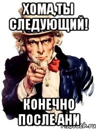 Хома,ты следующий! Конечно после ани, Мем а ты
