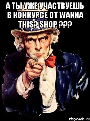 А ты уже участвуешь в конкурсе от Wanna This? Shop ??? , Мем а ты