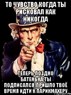 то чувство когда ты рисковал как никогда Теперь поздно батенька,ты подписался!пришло твоё время идти к парикмахеру, Мем а ты