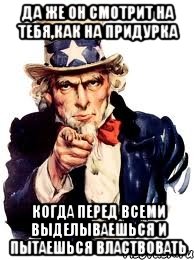 Да же он смотрит на тебя,как на придурка Когда перед всеми выделываешься и пытаешься властвовать, Мем а ты