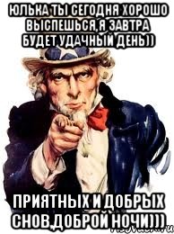 Юлька ты сегодня хорошо выспешься,я завтра будет удачный день)) Приятных и добрых снов,Доброй ночи))), Мем а ты