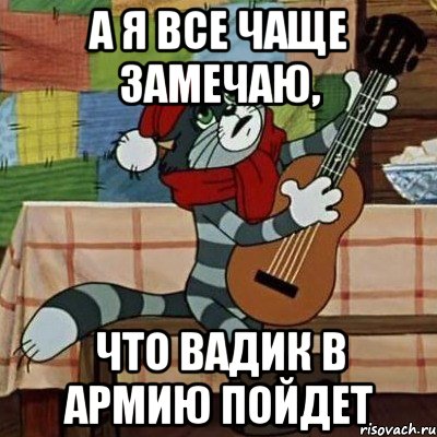 а я все чаще замечаю, что Вадик в армию пойдет, Мем Кот Матроскин с гитарой