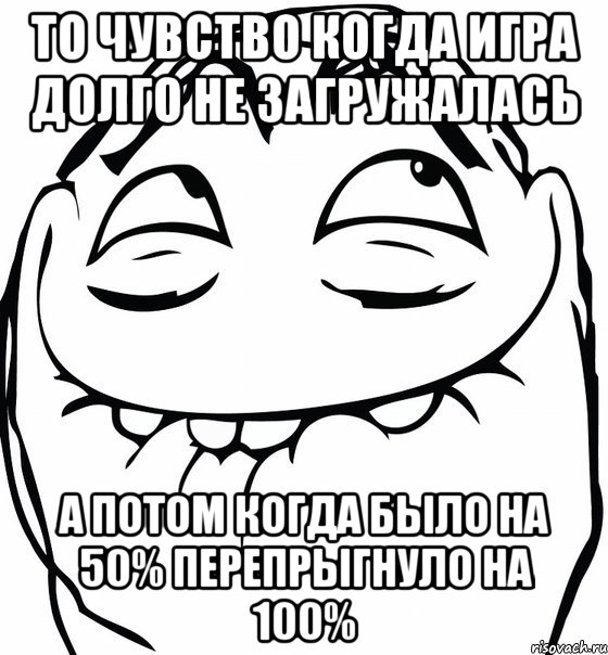 То чувство когда игра долго не загружалась А потом когда было на 50% перепрыгнуло на 100%