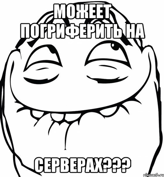 МОЖЕЕТ ПОГРИФЕРИТЬ НА СЕРВЕРАХ???, Мем  аааа