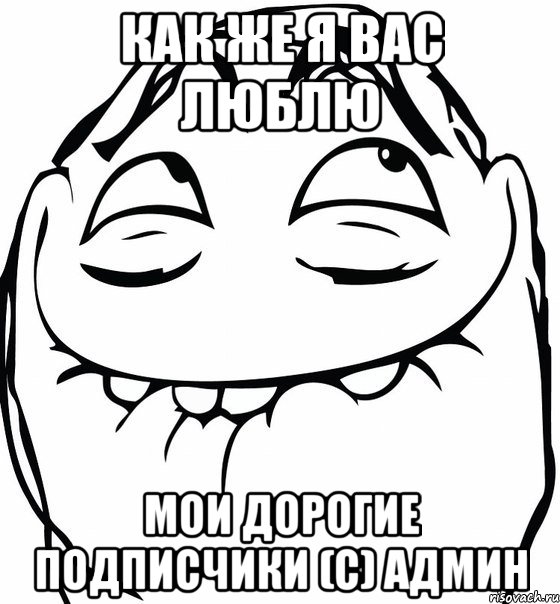 как же я вас люблю мои дорогие подписчики (с) Админ, Мем  аааа