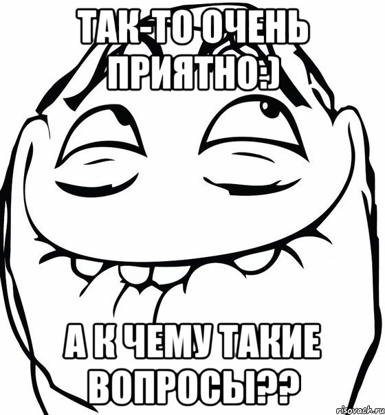 Так-то очень приятно:) А к чему такие вопросы??, Мем  аааа