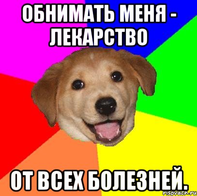 Обнимать меня - лекарство от всех болезней., Мем Advice Dog