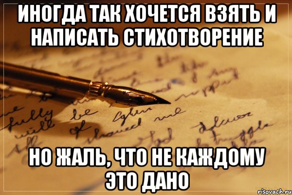 иногда так хочется взять и написать стихотворение но жаль, что не каждому это дано, Мем аффтарское