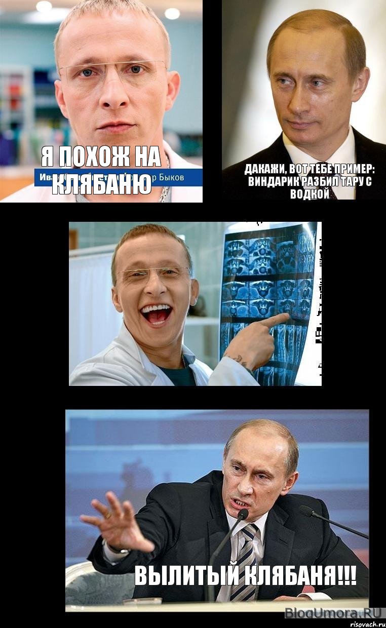 Я похож на Клябаню дакажи, вот тебе пример: виндарик разбил тару с водкой  вылитый клябаня!!!