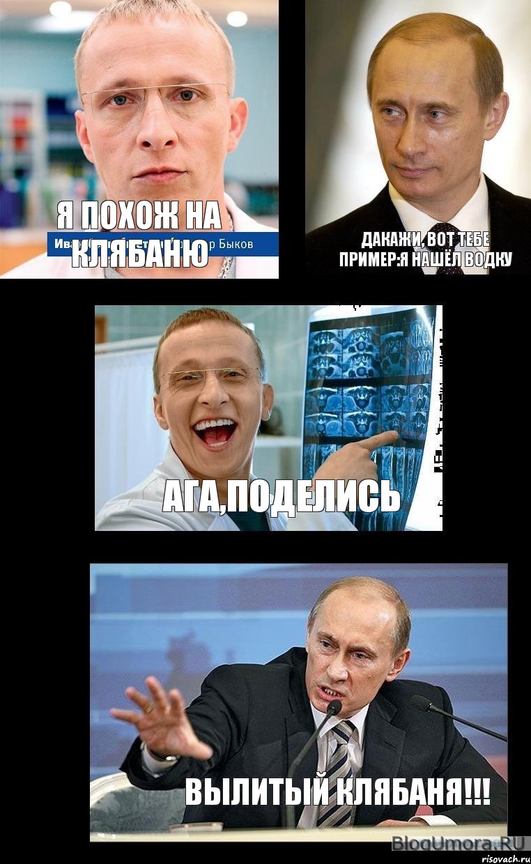 Я похож на Клябаню дакажи, вот тебе пример:я нашёл водку ага,поделись вылитый клябаня!!!