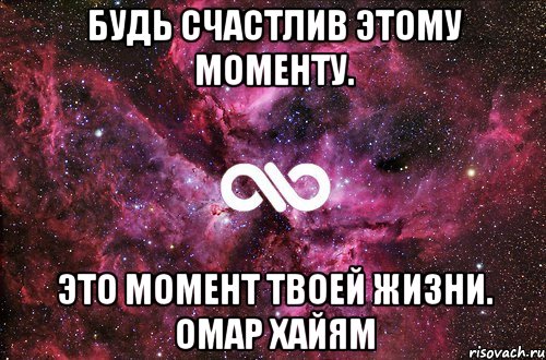 Будь счастлив этому моменту. Это момент твоей жизни. Омар Хайям, Мем офигенно