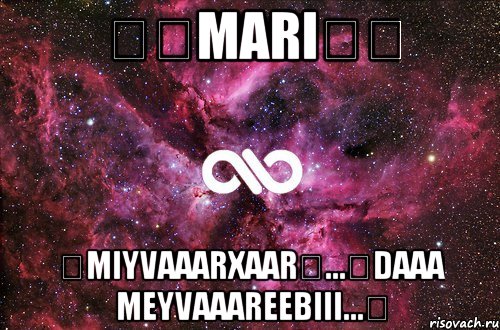 ❤❤MARI❤❤ ❤MIYVAAARXAAR❤...❤DAAA MEYVAAAREEBIII...❤, Мем офигенно