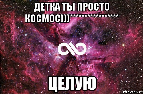 детка ты просто космос)))***************** целую, Мем офигенно