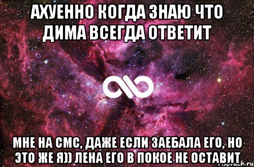 Ахуенно когда знаю что Дима всегда ответит Мне на смс, даже если заебала его, но это же я)) Лена его в покое не оставит, Мем офигенно