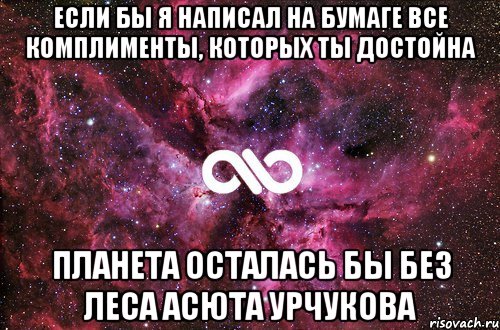 Если бы я написал на бумаге все комплименты, которых ты достойна планета осталась бы без леса Асюта Урчукова, Мем офигенно