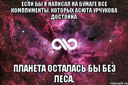 Если бы я написал на бумаге все комплименты, которых Асюта Урчукова достойна планета осталась бы без леса., Мем офигенно