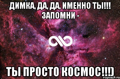 ДИМКА, ДА, ДА, ИМЕННО ТЫ!!! ЗАПОМНИ - ТЫ ПРОСТО КОСМОС!!!), Мем офигенно