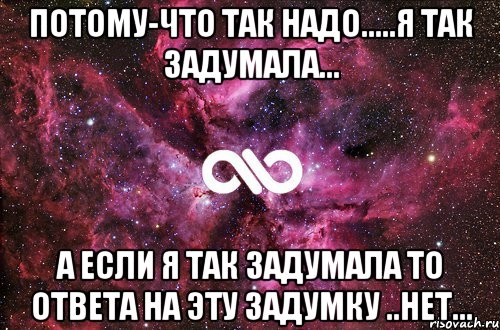 Потому-что так надо.....я так задумала... а если я так задумала то ответа на эту задумку ..нет..., Мем офигенно