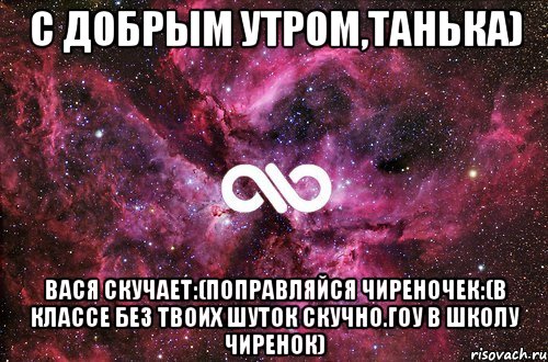 С добрым утром,Танька) Вася скучает:(поправляйся чиреночек:(в классе без твоих шуток скучно.гоу в школу чиренок), Мем офигенно