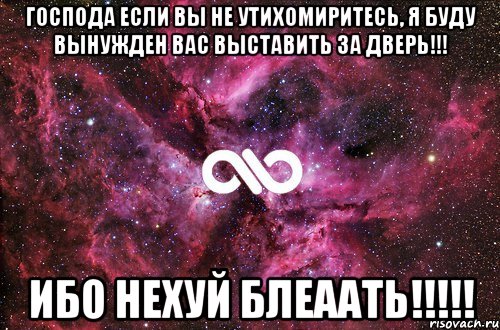 Господа если вы не утихомиритесь, я буду вынужден вас выставить за дверь!!! Ибо нехуй БЛЕААТЬ!!!!!, Мем офигенно