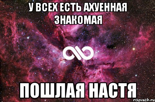 У всех есть ахуенная знакомая пошлая Настя, Мем офигенно