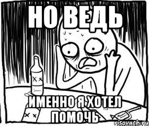 но ведь именно я хотел помочь