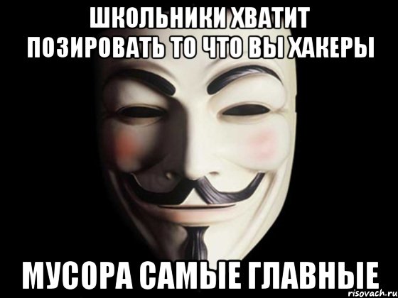 ШКОЛЬНИКИ ХВАТИТ ПОЗИРОВАТЬ ТО ЧТО ВЫ ХАКЕРЫ МУСОРА САМЫЕ ГЛАВНЫЕ, Мем anonymous