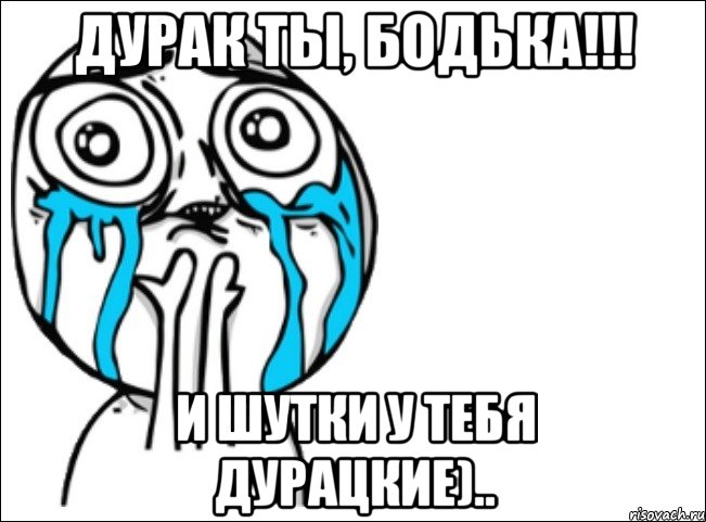 Дурак ты, Бодька!!! и шутки у тебя дурацкие).., Мем Это самый