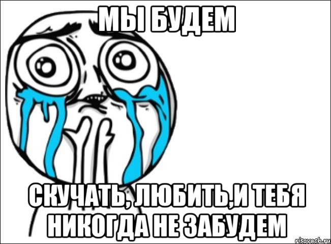 Мы будем Скучать, любить,и тебя никогда не забудем, Мем Это самый