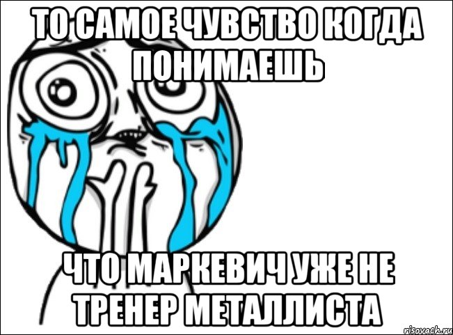 ТО САМОЕ ЧУВСТВО КОГДА ПОНИМАЕШЬ ЧТО МАРКЕВИЧ УЖЕ НЕ ТРЕНЕР МЕТАЛЛИСТА, Мем Это самый