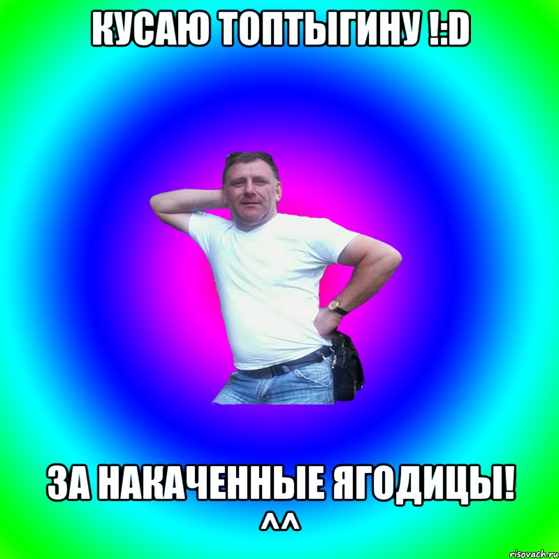 кусаю Топтыгину !:D за накаченные ягодицы! ^^