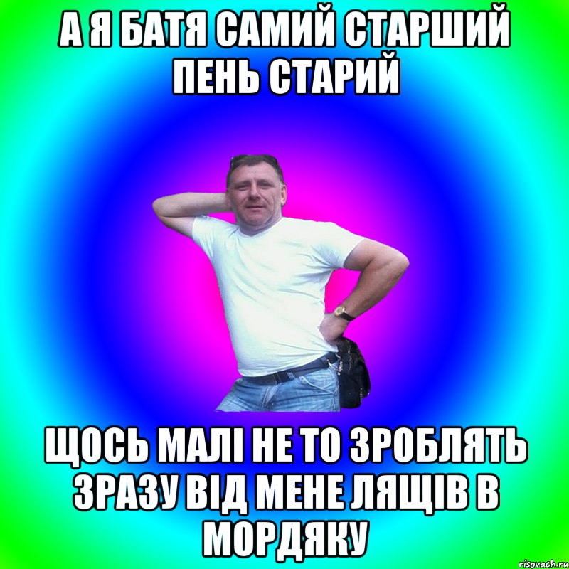 а я батя самий старший пень старий щось малі не то зроблять зразу від мене лящів в мордяку, Мем Артур Владимирович